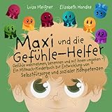 Maxi und die Gefühle-Helfer: Gefühle wahrnehmen, benennen und mit ihnen umgehen – Ein Mitmach-Kinderbuch zur Entwicklung von Selbstfürsorge und sozialer Kompetenzen