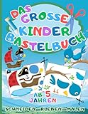 Das Große Kinder Bastelbuch: Schneiden-Kleben-Malen ab 5 Jahren - Mit dem Ausschneidebuch schneiden, kleben, malen und basteln lernen für Jungen und Mädchen