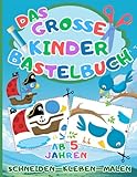 Das Große Kinder Bastelbuch: Schneiden-Kleben-Malen ab 5 Jahren - Mit dem Ausschneidebuch schneiden, kleben, malen und basteln lernen für Jungen und Mädchen